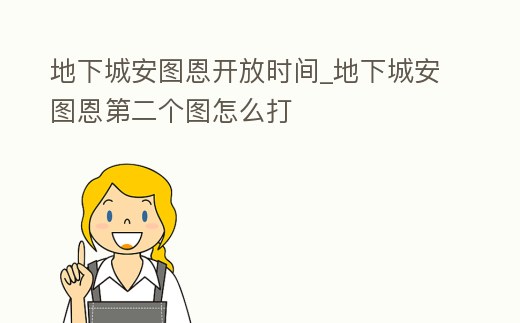 地下城安圖恩開放時間_地下城安圖恩第二個圖怎么打
