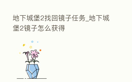 地下城堡2找回鏡子任務(wù)_地下城堡2鏡子怎么獲得