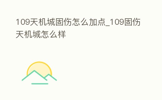 109天機城固傷怎么加點_109固傷天機城怎么樣