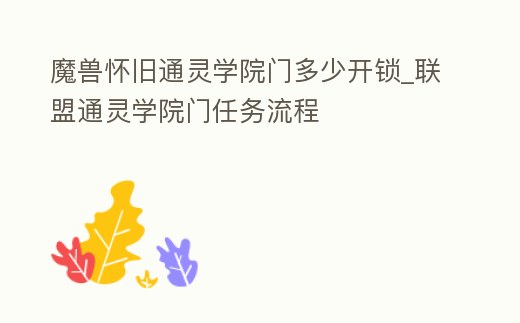 魔獸懷舊通靈學(xué)院門(mén)多少開(kāi)鎖_聯(lián)盟通靈學(xué)院門(mén)任務(wù)流程