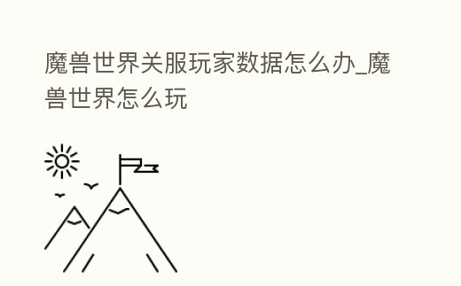 魔獸世界關(guān)服玩家數(shù)據(jù)怎么辦_魔獸世界怎么玩