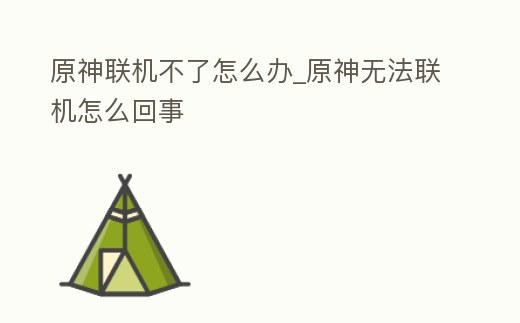 原神聯機不了怎么辦_原神無法聯機怎么回事