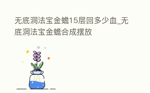 無底洞法寶金蟾15層回多少血_無底洞法寶金蟾合成擺放