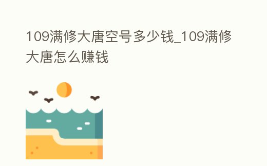 109滿修大唐空號多少錢_109滿修大唐怎么賺錢