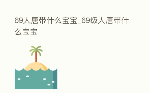 69大唐帶什么寶寶_69級大唐帶什么寶寶