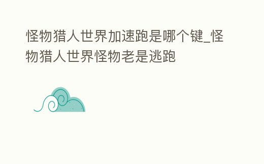 怪物獵人世界加速跑是哪個(gè)鍵_怪物獵人世界怪物老是逃跑