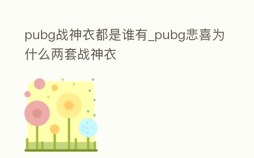 pubg戰神衣都是誰有_pubg悲喜為什么兩套戰神衣