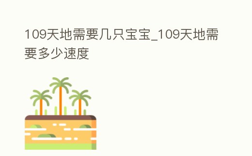 109天地需要幾只寶寶_109天地需要多少速度