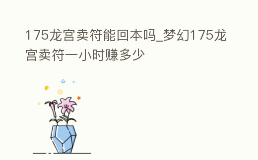 175龍宮賣符能回本嗎_夢幻175龍宮賣符一小時賺多少