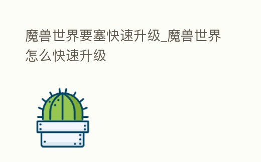 魔獸世界要塞快速升級_魔獸世界怎么快速升級