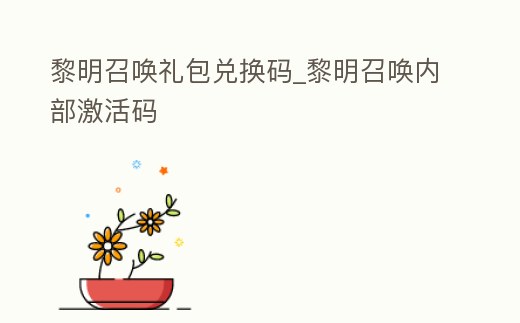 黎明召喚禮包兌換碼_黎明召喚內(nèi)部激活碼