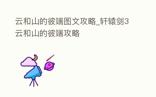 云和山的彼端圖文攻略_軒轅劍3云和山的彼端攻略