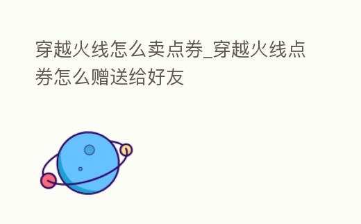穿越火線怎么賣點券_穿越火線點券怎么贈送給好友