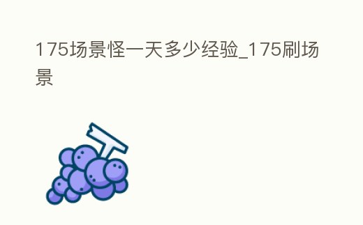175場景怪一天多少經驗_175刷場景
