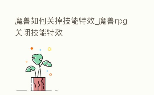魔獸如何關掉技能特效_魔獸rpg關閉技能特效