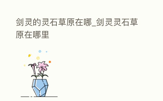 劍靈的靈石草原在哪_劍靈靈石草原在哪里