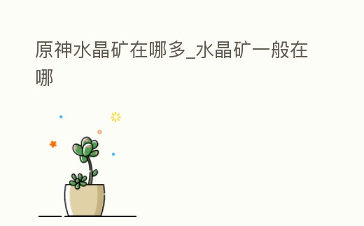 原神水晶礦在哪多_水晶礦一般在哪