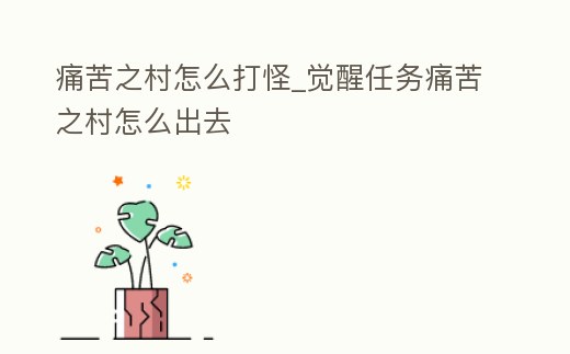 痛苦之村怎么打怪_覺醒任務痛苦之村怎么出去
