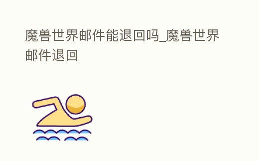 魔獸世界郵件能退回嗎_魔獸世界郵件退回