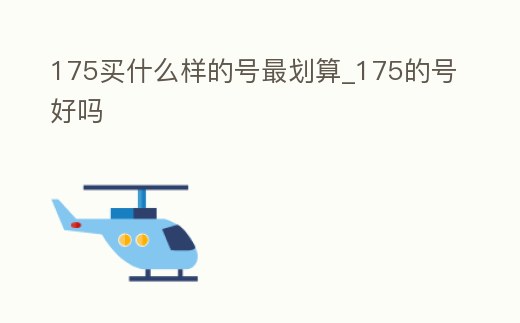 175買什么樣的號(hào)最劃算_175的號(hào)好嗎