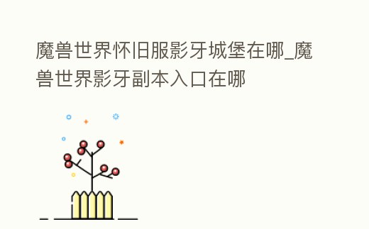 魔獸世界懷舊服影牙城堡在哪_魔獸世界影牙副本入口在哪