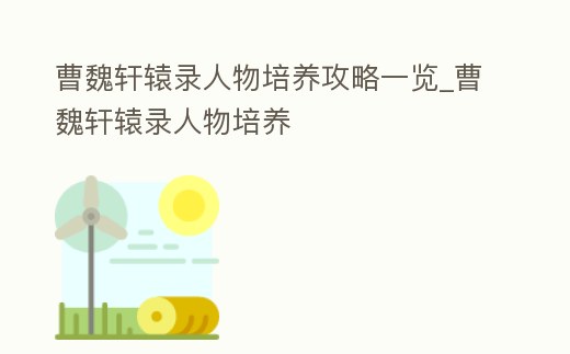 曹魏軒轅錄人物培養攻略一覽_曹魏軒轅錄人物培養