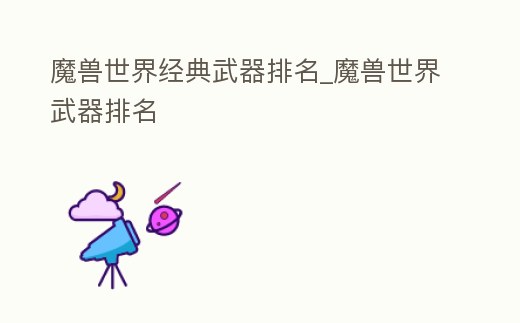 魔獸世界經典武器排名_魔獸世界武器排名