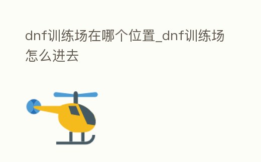 dnf訓練場在哪個位置_dnf訓練場怎么進去