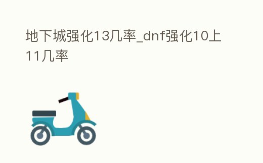 地下城強(qiáng)化13幾率_dnf強(qiáng)化10上11幾率