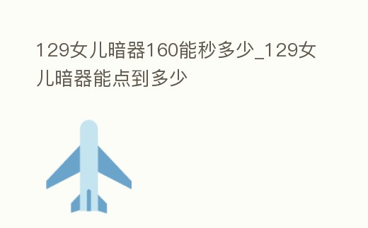 129女兒暗器160能秒多少_129女兒暗器能點到多少