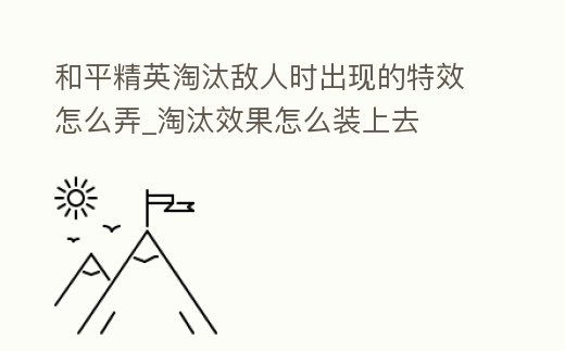 和平精英淘汰敵人時(shí)出現(xiàn)的特效怎么弄_淘汰效果怎么裝上去