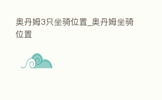 奧丹姆3只坐騎位置_奧丹姆坐騎位置