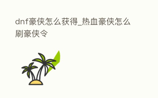 dnf豪俠怎么獲得_熱血豪俠怎么刷豪俠令