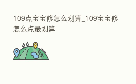 109點寶寶修怎么劃算_109寶寶修怎么點最劃算