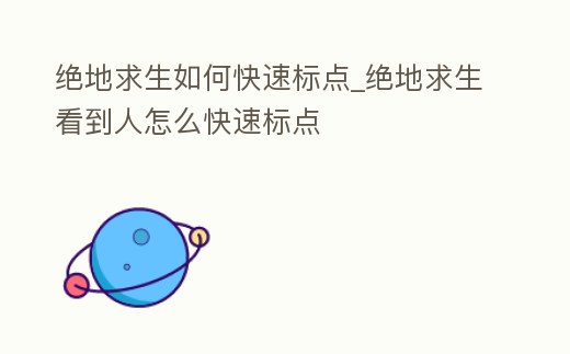 絕地求生如何快速標(biāo)點_絕地求生看到人怎么快速標(biāo)點