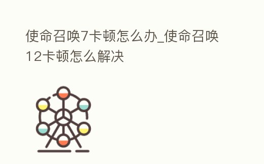 使命召喚7卡頓怎么辦_使命召喚12卡頓怎么解決