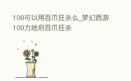 109可以用百爪狂殺么_夢幻西游109力地府百爪狂殺
