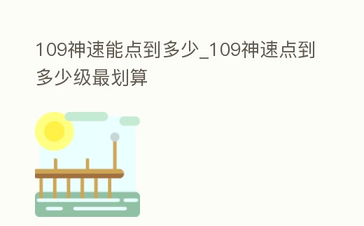 109神速能點到多少_109神速點到多少級最劃算