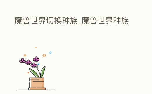 魔獸世界切換種族_魔獸世界種族