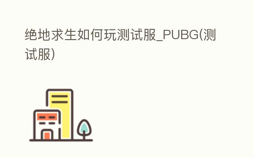 絕地求生如何玩測試服_PUBG(測試服)