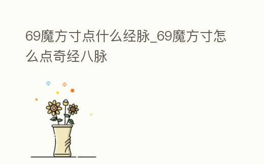 69魔方寸點什么經脈_69魔方寸怎么點奇經八脈