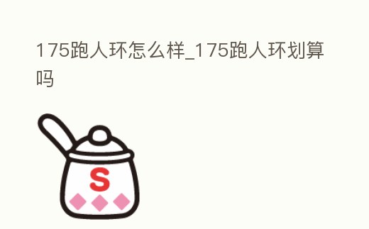 175跑人環怎么樣_175跑人環劃算嗎