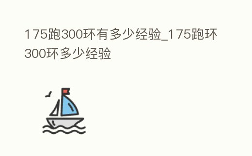 175跑300環(huán)有多少經(jīng)驗(yàn)_175跑環(huán)300環(huán)多少經(jīng)驗(yàn)