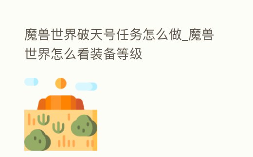 魔獸世界破天號任務怎么做_魔獸世界怎么看裝備等級