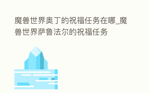 魔獸世界奧丁的祝福任務在哪_魔獸世界薩魯法爾的祝福任務