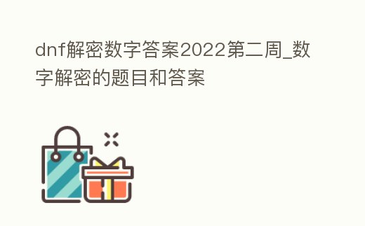 dnf解密數(shù)字答案2022第二周_數(shù)字解密的題目和答案