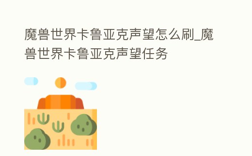 魔獸世界卡魯亞克聲望怎么刷_魔獸世界卡魯亞克聲望任務(wù)