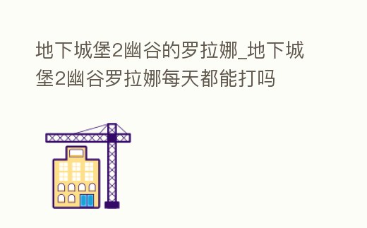 地下城堡2幽谷的羅拉娜_地下城堡2幽谷羅拉娜每天都能打嗎