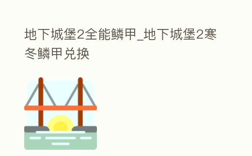 地下城堡2全能鱗甲_地下城堡2寒冬鱗甲兌換