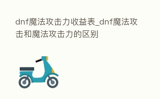 dnf魔法攻擊力收益表_dnf魔法攻擊和魔法攻擊力的區(qū)別